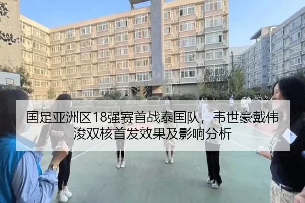 国足亚洲区18强赛首战泰国队，韦世豪戴伟浚双核首发效果及影响分析