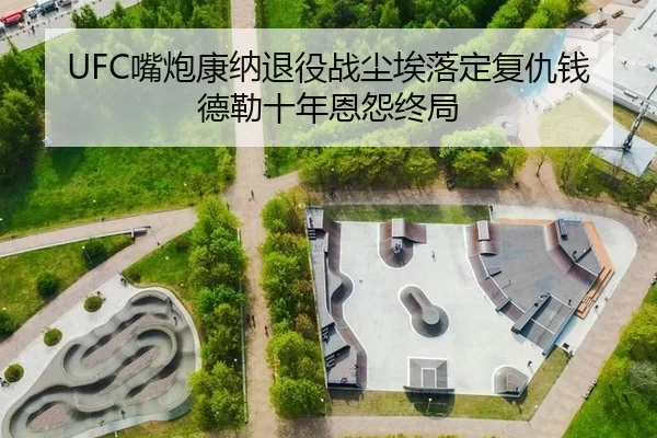 UFC嘴炮康纳退役战尘埃落定复仇钱德勒十年恩怨终局